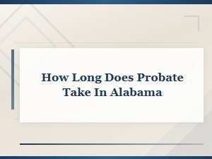 How Long Does Probate Take in Alabama?