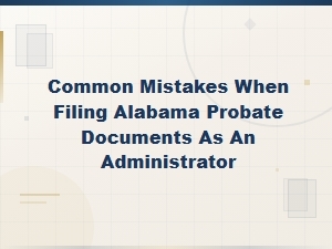 Common Alabama Probate Filing Mistakes to Avoid