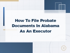 Filing Probate Documents in Alabama as an Executor